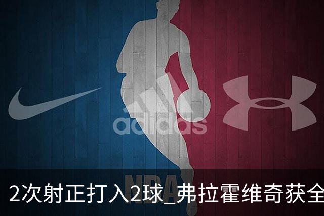 2次射正打入2球 弗拉霍维奇获全场最高分
