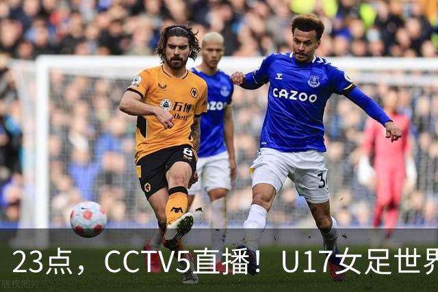 23点，CCTV5直播！U17女足世界杯：中国vs法国冲8强，取胜创历史