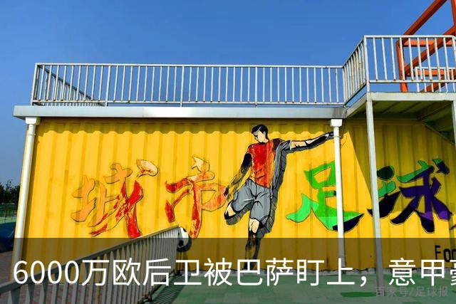 6000万欧后卫被巴萨盯上，意甲豪门却因没钱退出