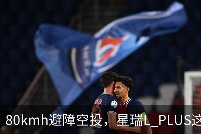 80km/h避障空投，星瑞L PLUS这波操作有多稳？