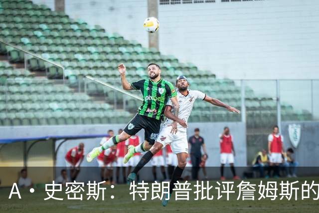 A·史密斯：特朗普批评詹姆斯的言论太过分了 他只是为了中期选举