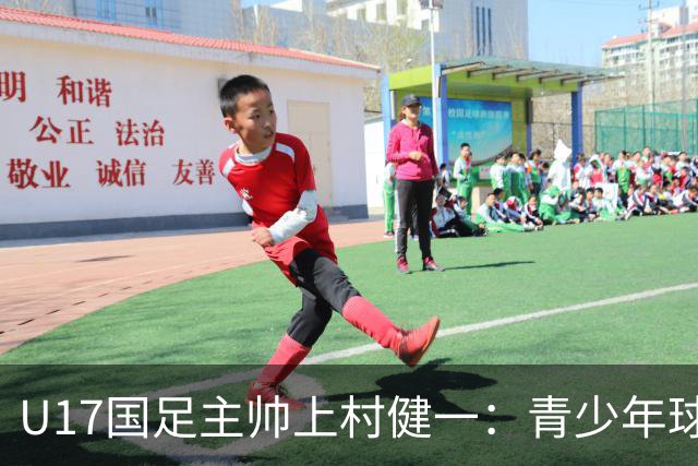 U17国足主帅上村健一：青少年球员培养需要五环并重