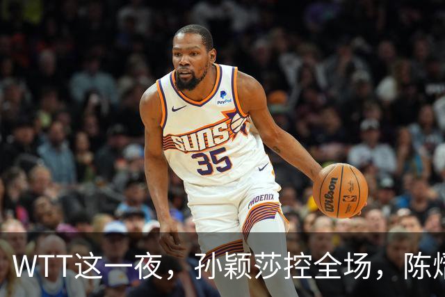 WTT这一夜，孙颖莎控全场，陈熠逆风破局，林诗栋让世界刮目相看
